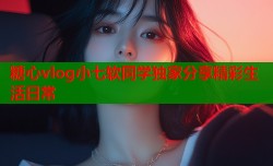糖心vlog小七软同学独家分享精彩生活日常