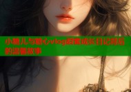 小糖儿与糖心vlog甜蜜成长日记背后的温馨故事