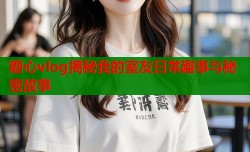 糖心vlog揭秘我的室友日常趣事与秘密故事