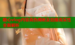 糖心vlog内容真伪揭秘及拍摄真实性全面解析