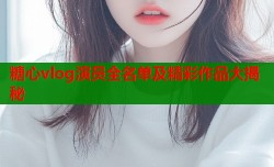 糖心vlog演员全名单及精彩作品大揭秘