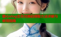 糖心vlog会员兑换码领取方法详解与使用指南