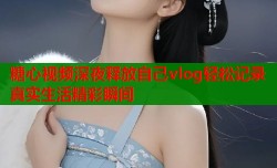 糖心视频深夜释放自己vlog轻松记录真实生活精彩瞬间