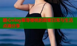 糖心vlog宸荨樱桃的甜蜜日常与生活点滴分享
