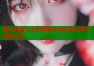糖心出品二次元风格Vlog日常记录与精彩分享