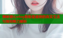 揭秘糖心vlog粉粉是谁她的真实生活与独特魅力解析