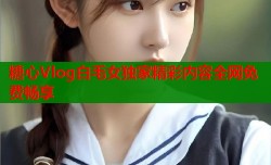 糖心Vlog白毛女独家精彩内容全网免费畅享
