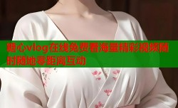 糖心vlog在线免费看海量精彩视频随时随地零距离互动
