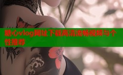 糖心vlog网址下载高清流畅视频与个性推荐