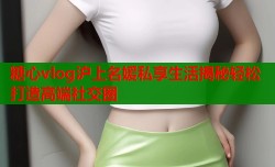 糖心vlog沪上名媛私享生活揭秘轻松打造高端社交圈