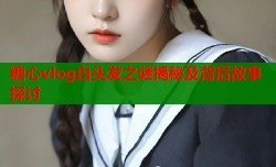 糖心vlog白头发之谜揭秘及背后故事探讨