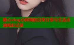 糖心vlog小阿悄的日常分享与生活点滴精彩记录