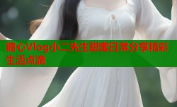 糖心Vlog小二先生甜蜜日常分享精彩生活点滴