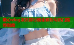 糖心vlog演员排行榜全解析与热门推荐指南