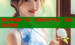 糖心纠缠第一章：情感社交平台，深度互动体验