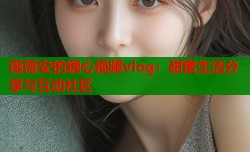 薇薇安的糖心视频vlog：甜蜜生活分享与互动社区