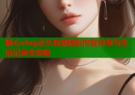 糖心vlog永久有效精彩内容分享与生活记录全攻略
