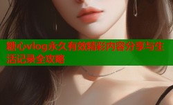 糖心vlog永久有效精彩内容分享与生活记录全攻略