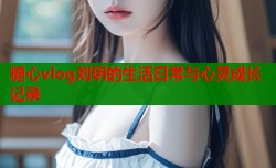 糖心vlog刘玥的生活日常与心灵成长记录