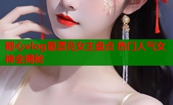糖心vlog最漂亮女主盘点 热门人气女神全揭秘