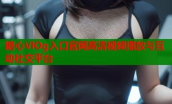 糖心VlOg入口官网高清视频播放与互动社交平台
