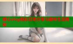 糖心vlog精彩日常分享与趣味生活揭秘