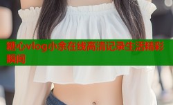 糖心vlog小余在线高清记录生活精彩瞬间