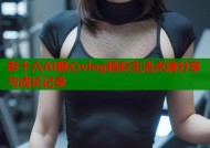 彭十六AI糖心vlog精彩生活点滴分享与成长记录