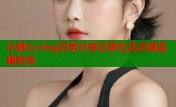 小糖心vlog日常分享记录生活点滴温暖时光