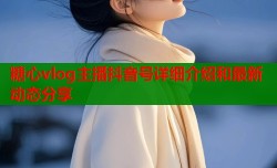 糖心vlog主播抖音号详细介绍和最新动态分享