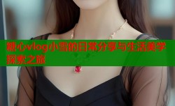 糖心vlog小雪的日常分享与生活美学探索之旅