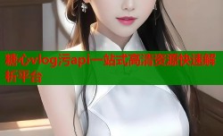 糖心vlog污api一站式高清资源快速解析平台