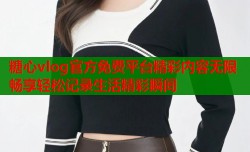 糖心vlog官方免费平台精彩内容无限畅享轻松记录生活精彩瞬间