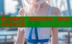 糖心纠缠车文，情感互动平台，轻松创作分享与交流
