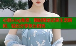 心糖vlog免费，随时随地记录生活瞬间，轻松分享快乐时光