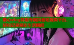 糖心vlog林熙专属抖音短视频平台，轻松记录精彩生活瞬间