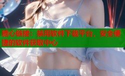 糖心链接：禁用软件下载平台，安全便捷的软件获取中心
