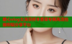 糖心vlog女演员桥本香菜专属高清拍摄剪辑分享平台