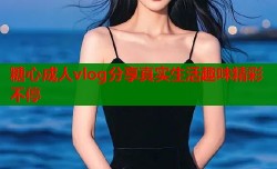 糖心成人vlog分享真实生活趣味精彩不停