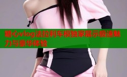 糖心vlog法拉利车模独家展示极速魅力与豪华体验