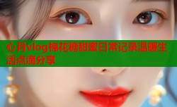 心月vlog棉花糖甜蜜日常记录温暖生活点滴分享
