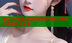 糖心vlog官方时间精准同步助力高效内容创作与分享