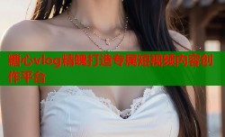 糖心vlog精魄打造专属短视频内容创作平台