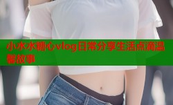小水水糖心vlog日常分享生活点滴温馨故事