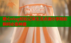 糖心vlog轻松记录生活点滴分享精彩瞬间必备神器