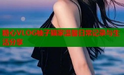糖心VLOG柚子猫家温馨日常记录与生活分享