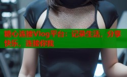 糖心连接Vlog平台：记录生活，分享快乐，连接你我