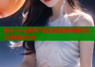 糖心vlog系列产品全能拍摄神器轻松记录精彩生活