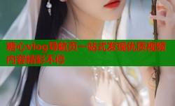 糖心vlog导航页一站式发现优质视频内容精彩不停