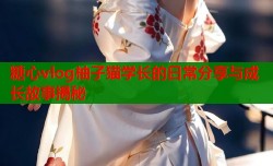 糖心vlog柚子猫学长的日常分享与成长故事揭秘